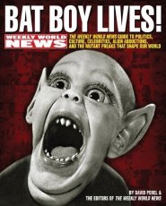 Bat Boy Lives! The Weekly World News Guide to Politics, Culture, Celebrities, Alien Abductions, and the Mutant Freaks That Shape Our World