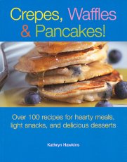 Crepes, Waffles, & Pancakes!: Over 100 Recipes for Hearty Meals, Light Snacks, and Delicious Desserts