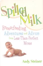 Spilled Milk: Breastfeeding Adventures and Advice from Less-Than-Perfect Moms