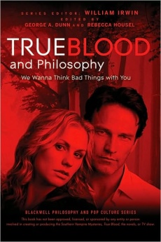 True Blood and Philosophy: We Wanna Think Bad Things with You (The Blackwell Philosophy and Pop Culture Series) William Irwin, George A. Dunn and Rebecca Housel
