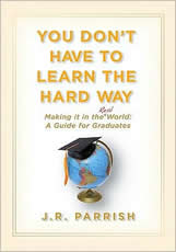 You Don't Have to Learn the Hard Way: Making It in the Real World: A Guide for Graduates